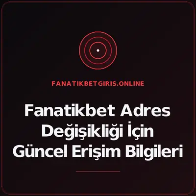Fanatikbet Adres Değişikliği İçin Güncel Erişim Bilgileri – fanatikbetgiris.online