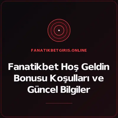 Fanatikbet Hoş Geldin Bonusu Koşulları ve Güncel Bilgiler – fanatikbetgiris.online