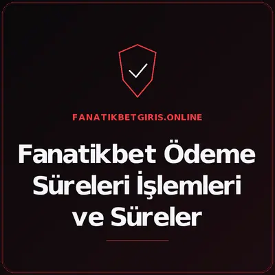Fanatikbet Ödeme Süreleri İşlemleri ve Süreler – fanatikbetgiris.online