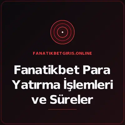 Fanatikbet Para Yatırma İşlemleri ve Süreler – fanatikbetgiris.online