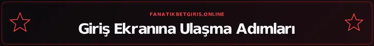 Giriş Ekranına Ulaşma Adımları – fanatikbetgiris.online
